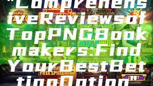 "Comprehensive Reviews of Top PNG Bookmakers: Find Your Best Betting Option"