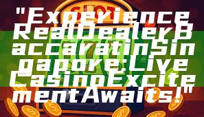 "Experience Real Dealer Baccarat in Singapore: Live Casino Excitement Awaits!"