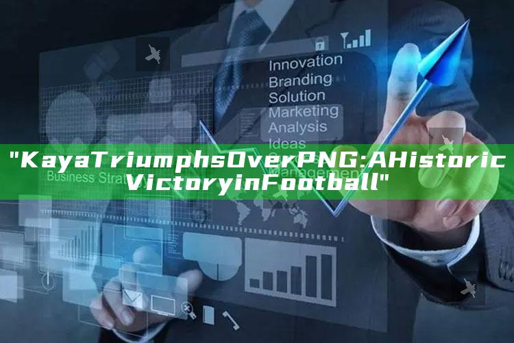 "Kaya Triumphs Over PNG: A Historic Victory in Football"