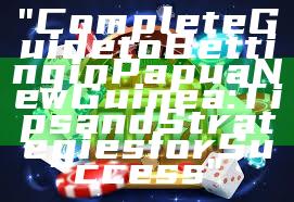 "Complete Guide to Betting in Papua New Guinea: Tips and Strategies for Success"