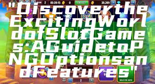 "Discover the Exciting World of Slot Games: A Guide to PNG Options and Features"