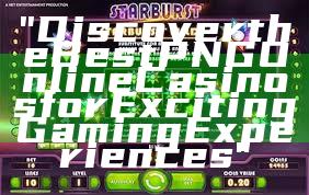 "Discover the Best PNG Online Casinos for Exciting Gaming Experiences"