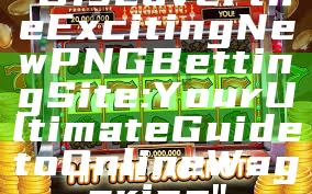 "Discover the Exciting New PNG Betting Site: Your Ultimate Guide to Online Wagering"