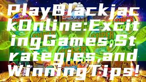 Play Blackjack Online: Exciting Games, Strategies, and Winning Tips!