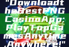 "Download the Best PNG Casino App: Play Top Games Anytime, Anywhere!"