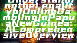 "Understanding the Legality of Online Gambling in Papua New Guinea: A Comprehensive Overview"