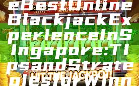 "Discover the Best Online Blackjack Experience in Singapore: Tips and Strategies for Winning"
